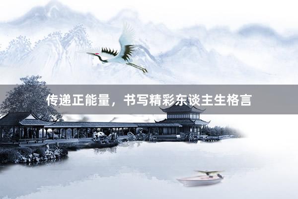 传递正能量，书写精彩东谈主生格言