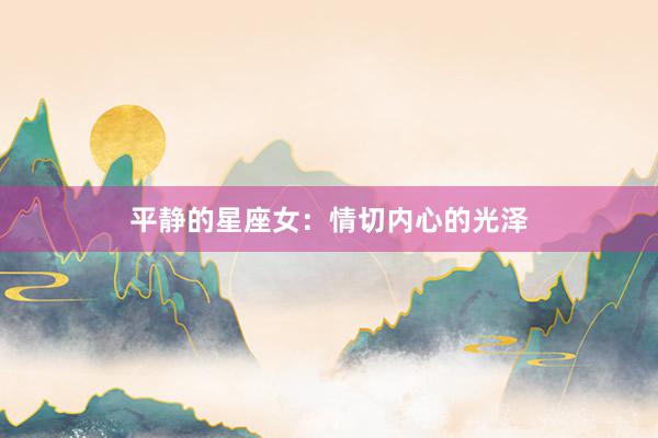 平静的星座女：情切内心的光泽