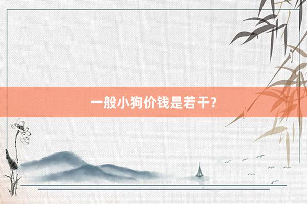 一般小狗价钱是若干？
