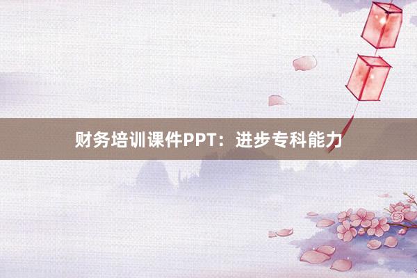 财务培训课件PPT：进步专科能力